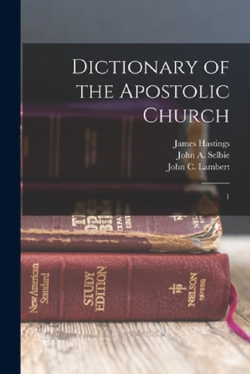 Dictionary of the Apostolic Church: 1 by James Hastings, John C. 1857-1917 Lambert, John A. 1856-1931 Selbie