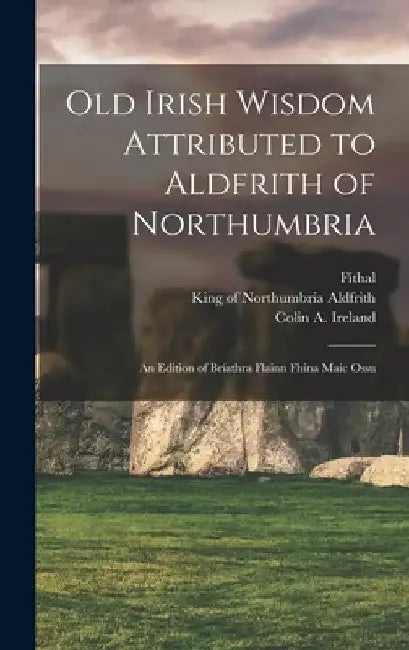 Old Irish Wisdom Attributed to Aldfrith of Northumbria: An Edition of Bríathra Flainn Fhína Maic Ossu by King Of Northumbria D. 705 Aldfrith