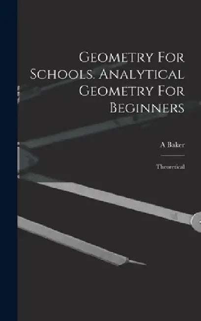 Geometry For Schools. Analytical Geometry For Beginners: Theoretical by Baker A