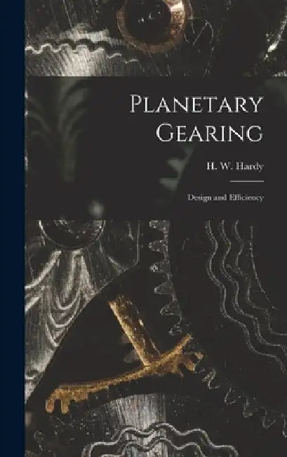 Planetary Gearing: Design and Efficiency by H. W. Hardy
