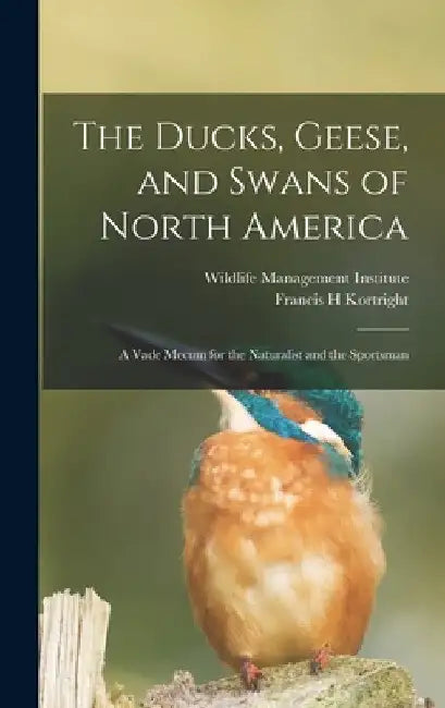 The Ducks, Geese, and Swans of North America; a Vade Mecum for the Naturalist and the Sportsman by Francis H. Kortright