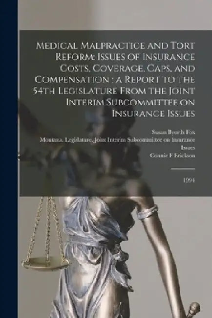Medical Malpractice and Tort Reform: Issues of Insurance Costs, Coverage, Caps, and Compensation: a Report to the 54th Legislature From the Joint Inte by Montana Legislature Joint Interim S