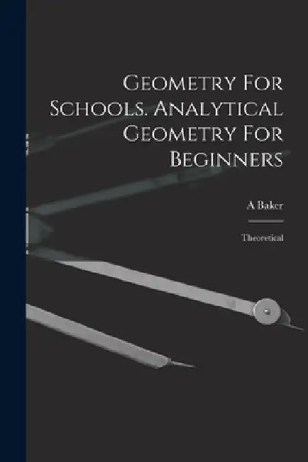 Geometry For Schools. Analytical Geometry For Beginners: Theoretical by Baker A