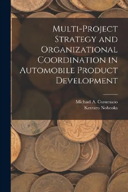 Multi-project Strategy and Organizational Coordination in Automobile Product Development by Kentaro Nobeoka