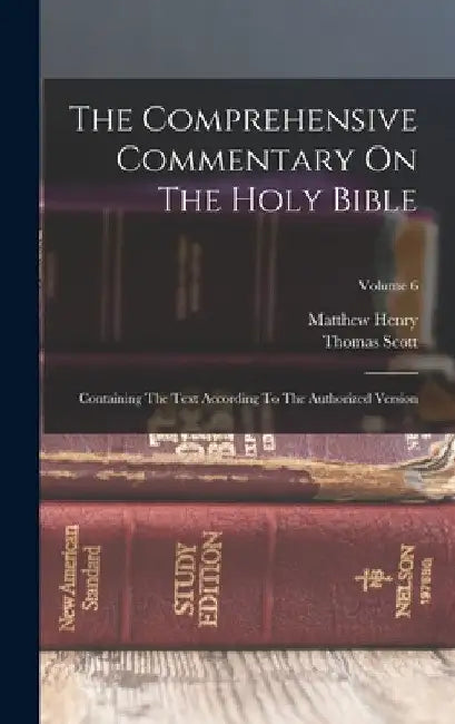 The Comprehensive Commentary On The Holy Bible: Containing The Text According To The Authorized Version; Volume 6 by Matthew Henry