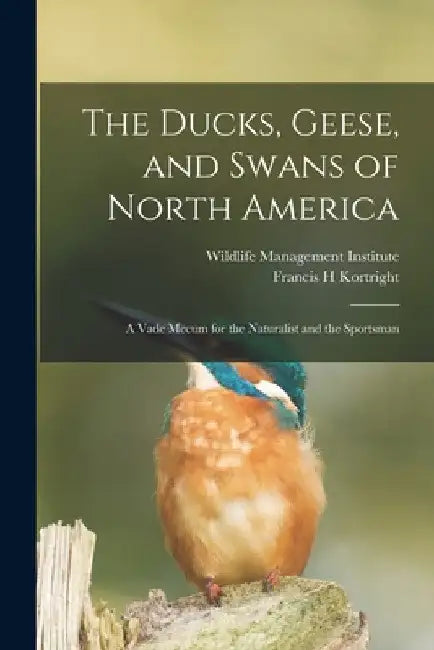 The Ducks, Geese, and Swans of North America; a Vade Mecum for the Naturalist and the Sportsman by Francis H. Kortright