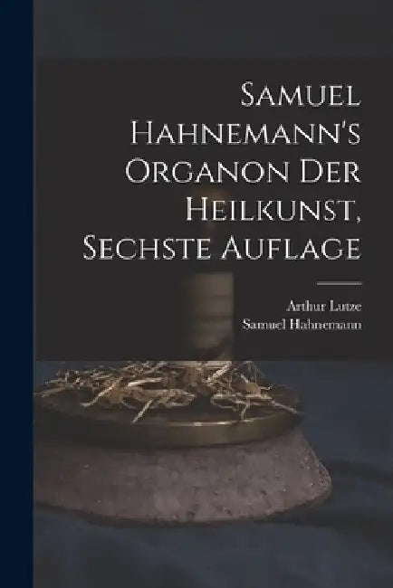 Samuel Hahnemann's Organon der Heilkunst, Sechste Auflage by Samuel Hahnemann
