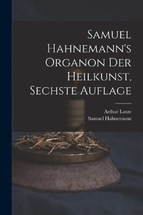 Samuel Hahnemann's Organon der Heilkunst, Sechste Auflage by Samuel Hahnemann, Lutze Arthur 1813-1870