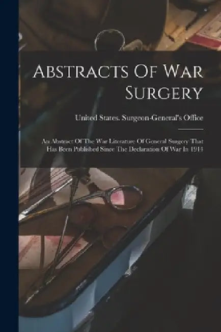 Abstracts Of War Surgery; An Abstract Of The War Literature Of General Surgery That Has Been Published Since The Declaration Of War In 1914 by United States Surgeon-General's Office