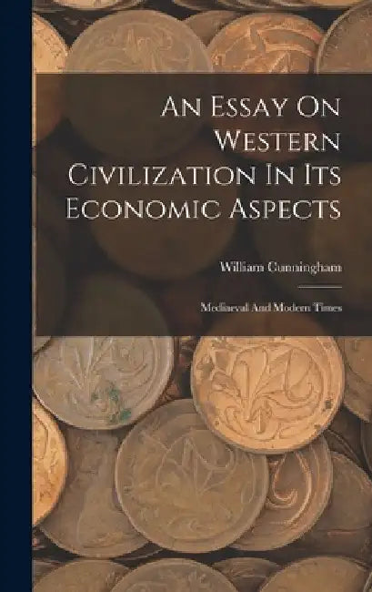 An Essay On Western Civilization In Its Economic Aspects: Mediaeval And Modern Times by William Cunningham