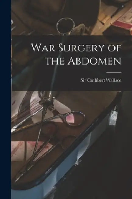 War Surgery of the Abdomen by Cuthbert Wallace