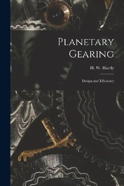Planetary Gearing: Design and Efficiency by H. W. Hardy