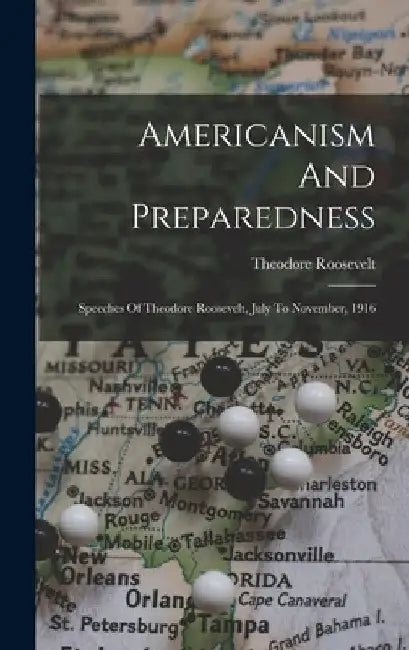Americanism And Preparedness: Speeches Of Theodore Roosevelt, July To November, 1916 by Theodore Roosevelt
