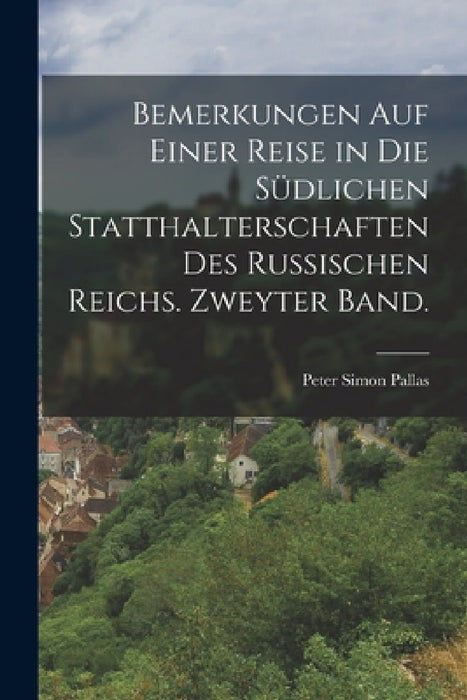 Bemerkungen auf einer Reise in die südlichen Statthalterschaften des russischen Reichs. Zweyter Band. by Peter Simon Pallas