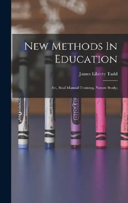 New Methods In Education; Art, Real Manual Training, Nature Study; by James Liberty 1854- [From Old Tadd