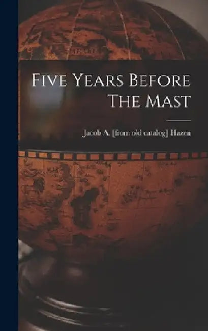 Five Years Before The Mast by Jacob a. [From Old Catalog] Hazen