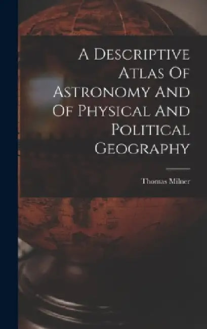 A Descriptive Atlas Of Astronomy And Of Physical And Political Geography by Thomas Milner