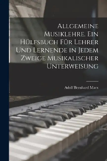 Allgemeine Musiklehre. Ein Hülfsbuch für Lehrer und Lernende in jedem Zweige musikalischer Unterweisung by Adolf Bernhard Marx