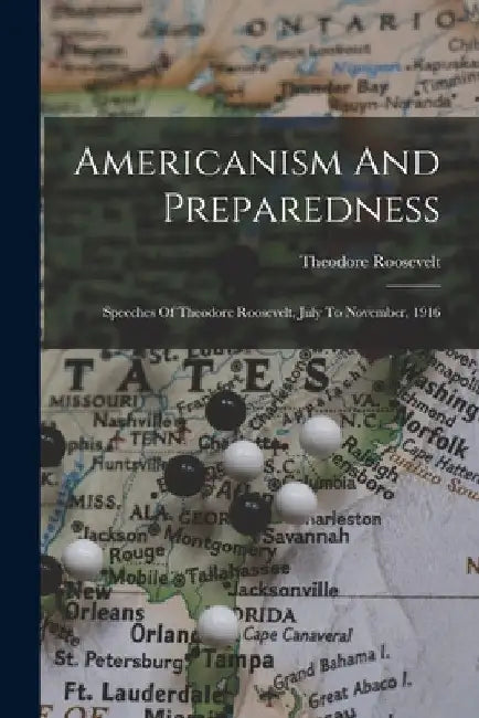 Americanism And Preparedness: Speeches Of Theodore Roosevelt, July To November, 1916 by Theodore Roosevelt