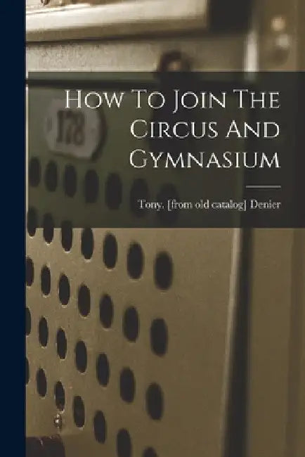 How To Join The Circus And Gymnasium by Tony Denier