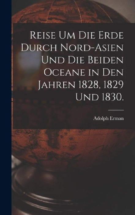 Reise um die Erde durch Nord-Asien und die beiden Oceane in den Jahren 1828, 1829 und 1830. by Adolph Erman