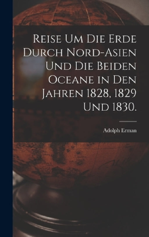 Reise um die Erde durch Nord-Asien und die beiden Oceane in den Jahren 1828, 1829 und 1830. by Adolph Erman