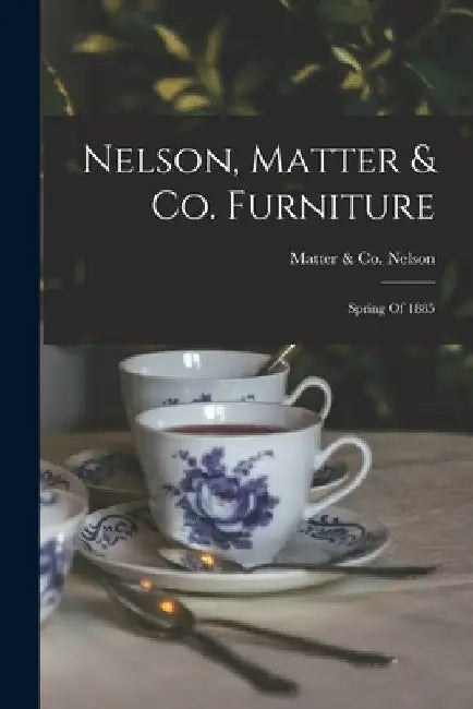 Nelson, Matter & Co. Furniture: Spring Of 1885 by Matter &. Co (Grand Rapids M. Nelson