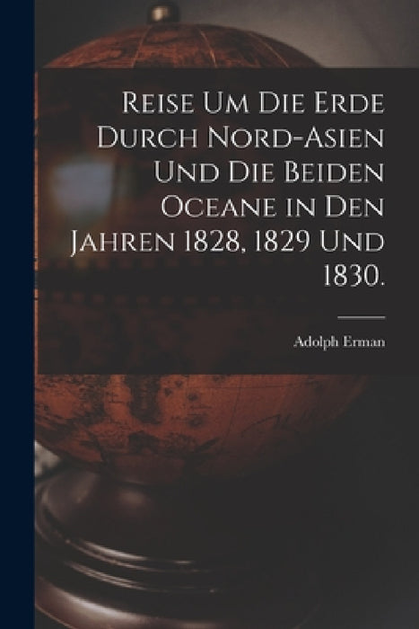 Reise um die Erde durch Nord-Asien und die beiden Oceane in den Jahren 1828, 1829 und 1830. by Adolph Erman