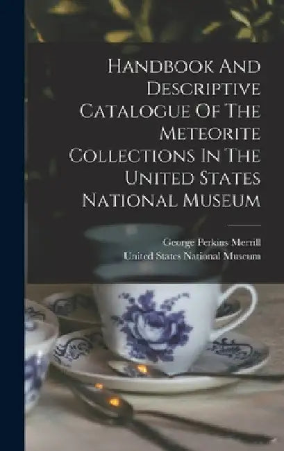 Handbook And Descriptive Catalogue Of The Meteorite Collections In The United States National Museum by United States National Museum