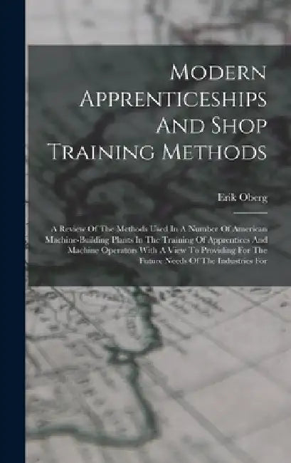 Modern Apprenticeships And Shop Training Methods: A Review Of The Methods Used In A Number Of American Machine-building Plants In The Training Of Appr by Erik Oberg
