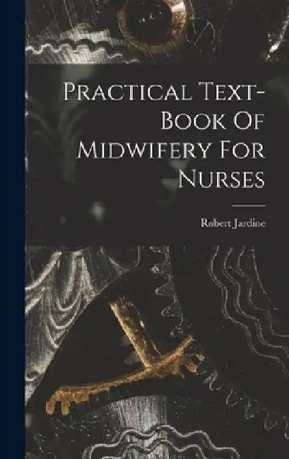 Practical Text-book Of Midwifery For Nurses by Robert Jardine
