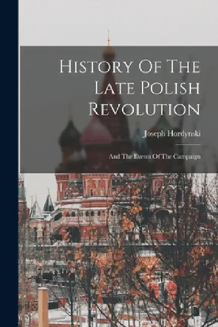 History Of The Late Polish Revolution: And The Events Of The Campaign by Joseph Hordynski