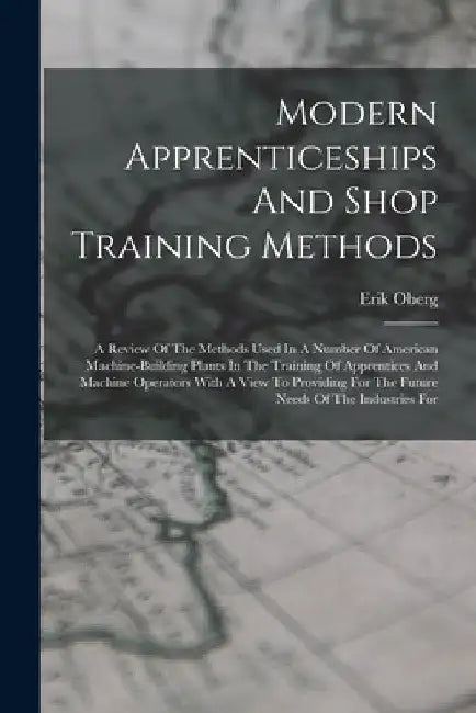 Modern Apprenticeships And Shop Training Methods: A Review Of The Methods Used In A Number Of American Machine-building Plants In The Training Of Appr by Erik Oberg
