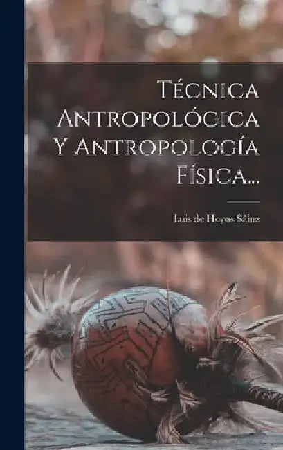 Técnica Antropológica Y Antropología Física... by Luis de Hoyos Sáinz
