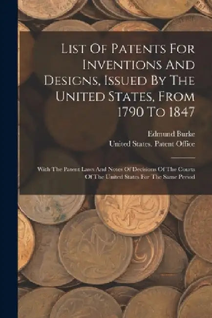List Of Patents For Inventions And Designs, Issued By The United States, From 1790 To 1847: With The Patent Laws And Notes Of Decisions Of The Courts by United States Patent Office