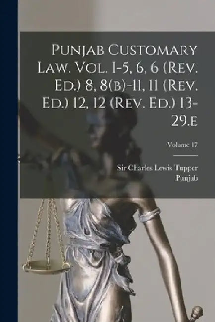 Punjab Customary Law. Vol. I-5, 6, 6 (rev. Ed.) 8, 8(b)-11, 11 (rev. Ed.) 12, 12 (rev. Ed.) 13-29.e; Volume 17 by Punjab (India)