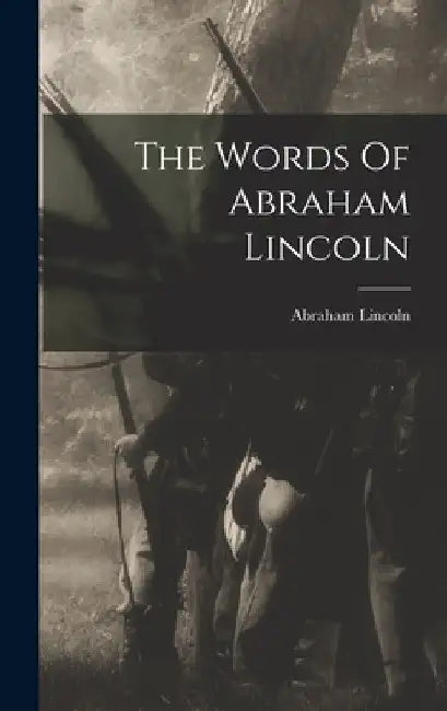 The Words Of Abraham Lincoln by Abraham Lincoln
