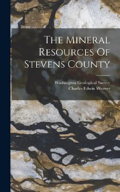 The Mineral Resources Of Stevens County by Charles Edwin Weaver