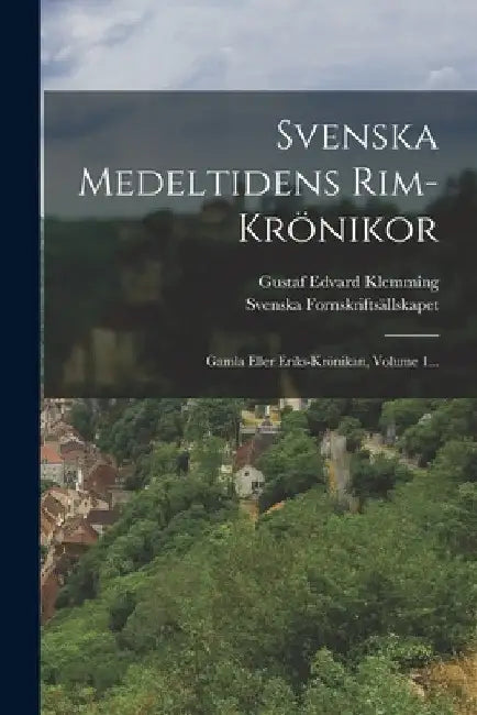 Svenska Medeltidens Rim-krönikor: Gamla Eller Eriks-krönikan, Volume 1... by Gustaf Edvard Klemming