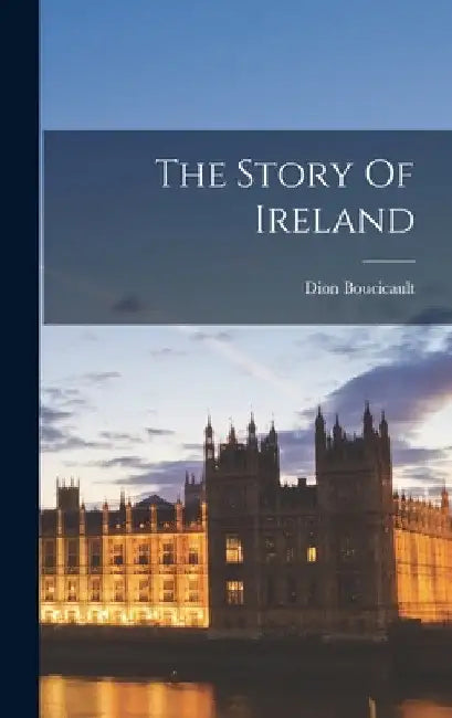 The Story Of Ireland by Dion Boucicault
