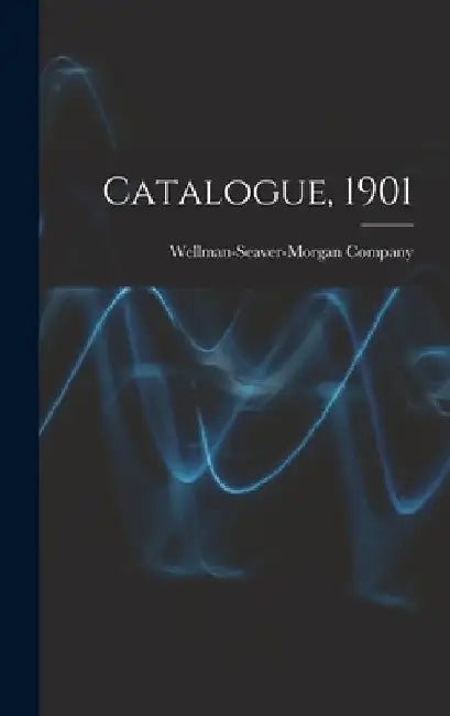 Catalogue, 1901 by Wellman-Seaver-Morgan Company