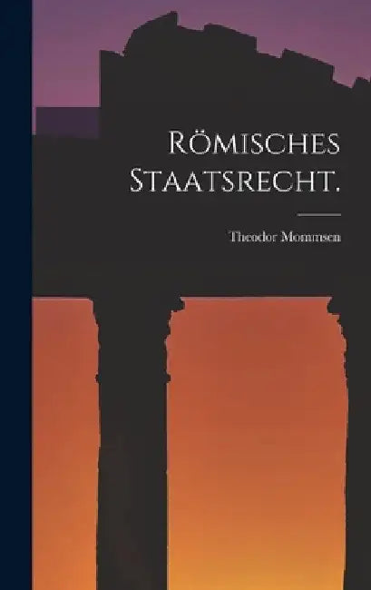 Römisches Staatsrecht. by Theodor Mommsen