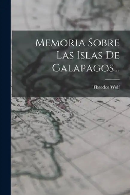 Memoria Sobre Las Islas De Galapagos... by Theodor Wolf