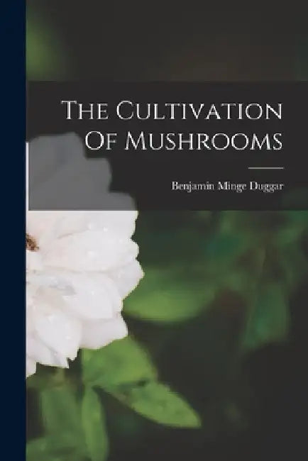 The Cultivation Of Mushrooms by Benjamin Minge Duggar