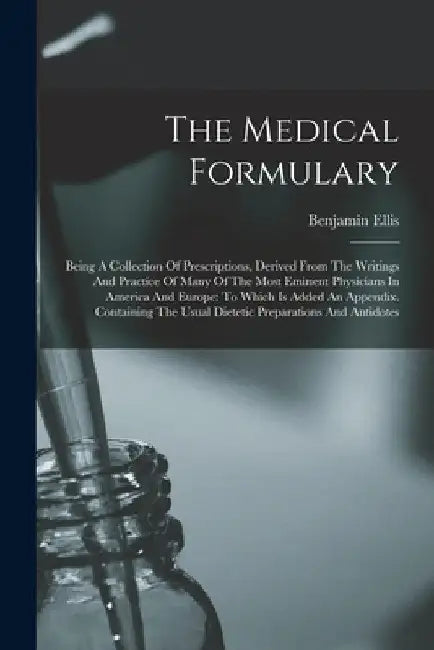 The Medical Formulary: Being A Collection Of Prescriptions, Derived From The Writings And Practice Of Many Of The Most Eminent Physicians In by Benjamin Ellis