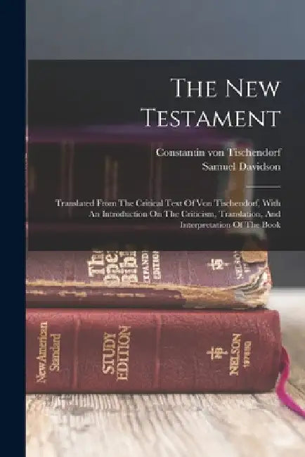 The New Testament: Translated From The Critical Text Of Von Tischendorf, With An Introduction On The Criticism, Translation, And Interpretation Of The by Samuel Davidson