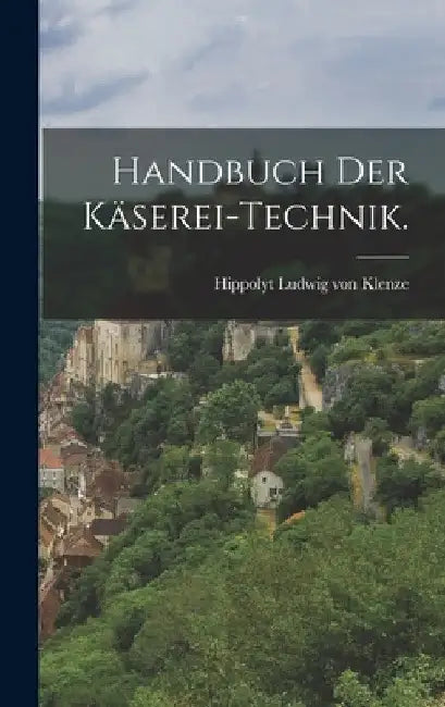 Handbuch der Käserei-Technik. by Hippolyt Ludwig Von Klenze