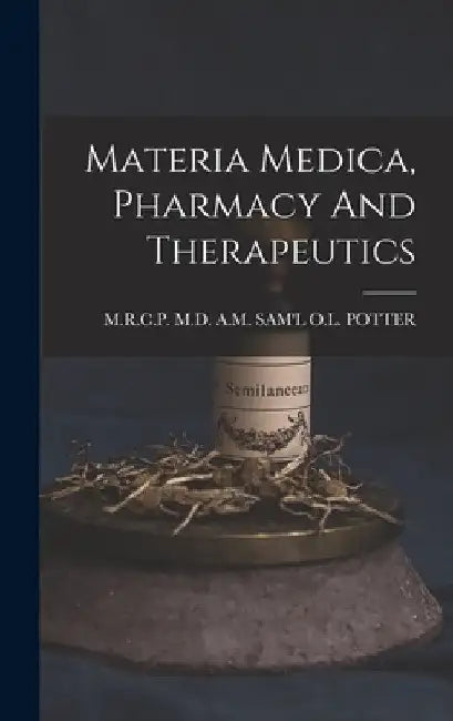 Materia Medica, Pharmacy And Therapeutics by A. M. Sam'l O. L. Potter