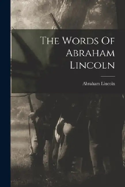 The Words Of Abraham Lincoln by Abraham Lincoln