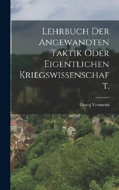 Lehrbuch der angewandten Taktik oder eigentlichen Kriegswissenschaft. by Georg Venturini
